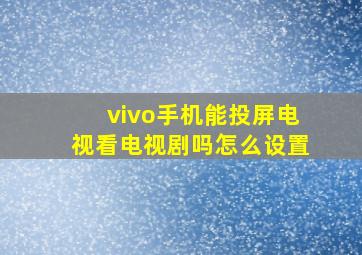 vivo手机能投屏电视看电视剧吗怎么设置