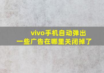 vivo手机自动弹出一些广告在哪里关闭掉了