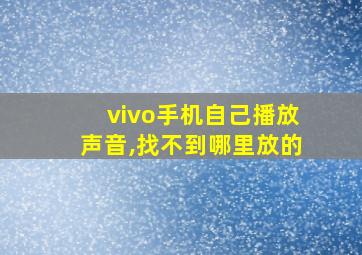 vivo手机自己播放声音,找不到哪里放的