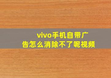 vivo手机自带广告怎么消除不了呢视频