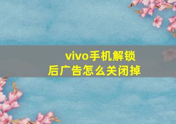 vivo手机解锁后广告怎么关闭掉