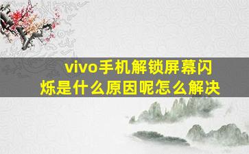 vivo手机解锁屏幕闪烁是什么原因呢怎么解决