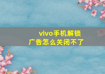 vivo手机解锁广告怎么关闭不了