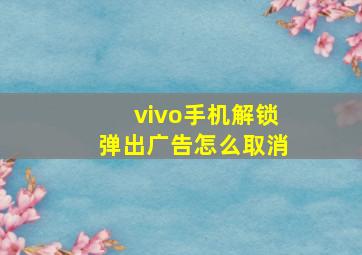 vivo手机解锁弹出广告怎么取消