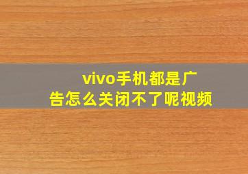 vivo手机都是广告怎么关闭不了呢视频