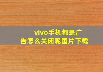 vivo手机都是广告怎么关闭呢图片下载