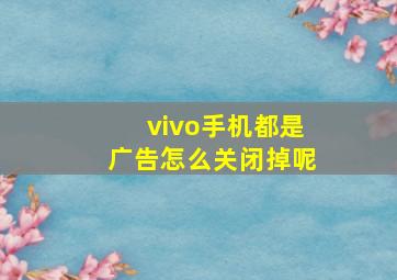 vivo手机都是广告怎么关闭掉呢