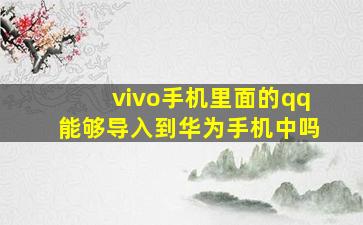 vivo手机里面的qq能够导入到华为手机中吗