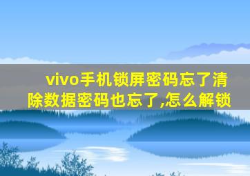 vivo手机锁屏密码忘了清除数据密码也忘了,怎么解锁