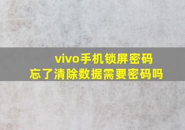 vivo手机锁屏密码忘了清除数据需要密码吗