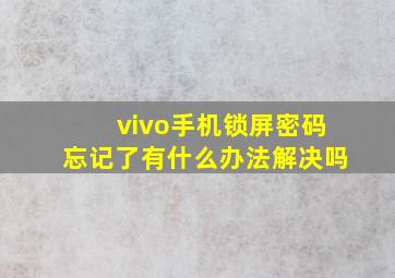 vivo手机锁屏密码忘记了有什么办法解决吗