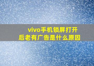 vivo手机锁屏打开后老有广告是什么原因