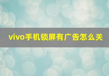 vivo手机锁屏有广告怎么关