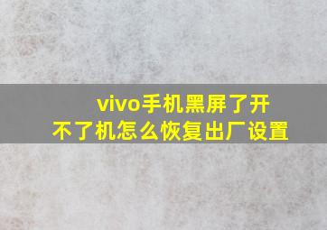 vivo手机黑屏了开不了机怎么恢复出厂设置