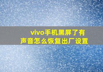 vivo手机黑屏了有声音怎么恢复出厂设置