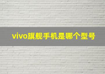 vivo旗舰手机是哪个型号