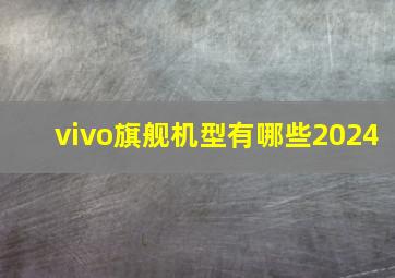 vivo旗舰机型有哪些2024