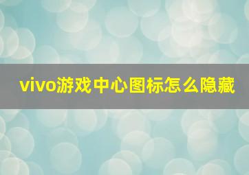 vivo游戏中心图标怎么隐藏