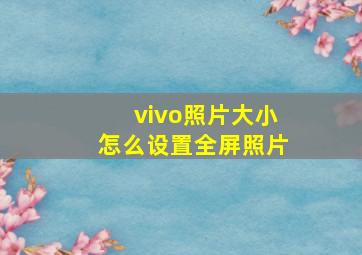 vivo照片大小怎么设置全屏照片