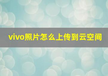 vivo照片怎么上传到云空间