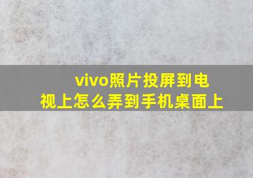 vivo照片投屏到电视上怎么弄到手机桌面上