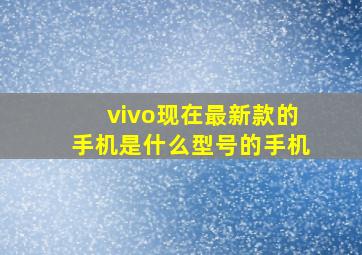 vivo现在最新款的手机是什么型号的手机