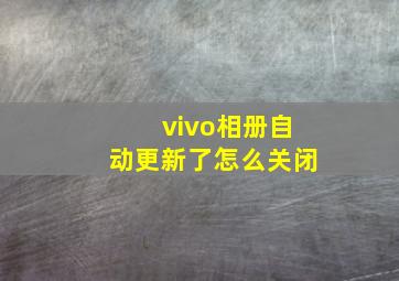 vivo相册自动更新了怎么关闭