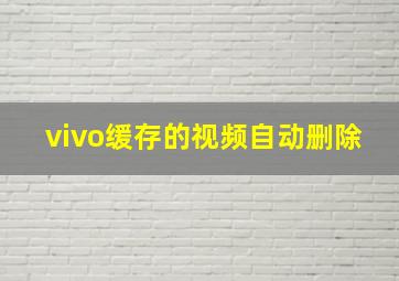 vivo缓存的视频自动删除