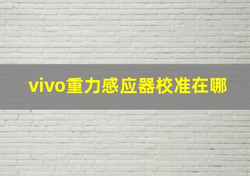 vivo重力感应器校准在哪