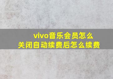 vivo音乐会员怎么关闭自动续费后怎么续费