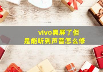 vivo黑屏了但是能听到声音怎么修