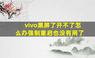 vivo黑屏了开不了怎么办强制重启也没有用了