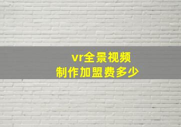 vr全景视频制作加盟费多少