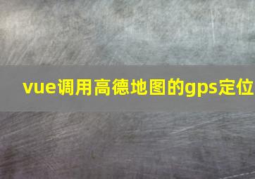 vue调用高德地图的gps定位