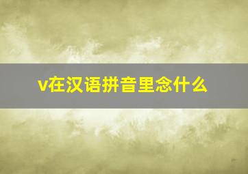 v在汉语拼音里念什么