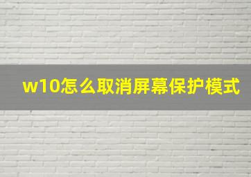 w10怎么取消屏幕保护模式