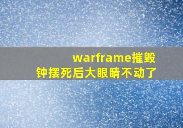 warframe摧毁钟摆死后大眼睛不动了