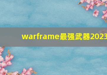 warframe最强武器2023