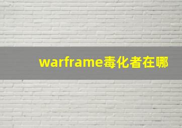 warframe毒化者在哪