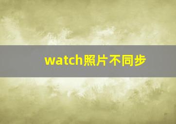 watch照片不同步