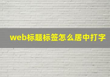 web标题标签怎么居中打字