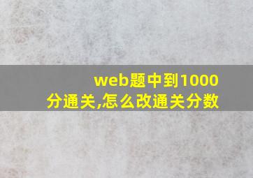 web题中到1000分通关,怎么改通关分数