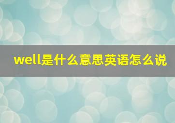 well是什么意思英语怎么说