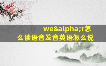 weαr怎么读语音发音英语怎么说