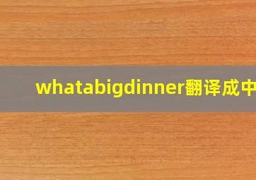 whatabigdinner翻译成中文