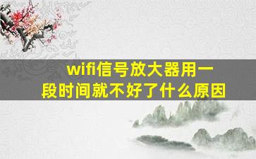 wifi信号放大器用一段时间就不好了什么原因