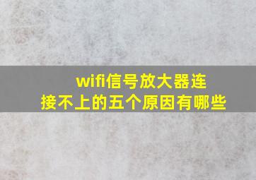 wifi信号放大器连接不上的五个原因有哪些