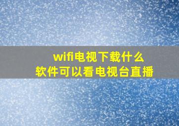 wifi电视下载什么软件可以看电视台直播