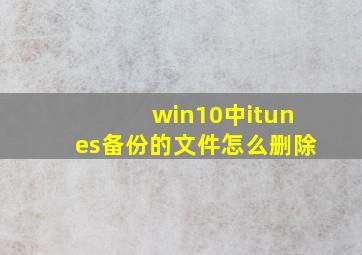 win10中itunes备份的文件怎么删除