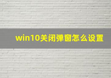 win10关闭弹窗怎么设置